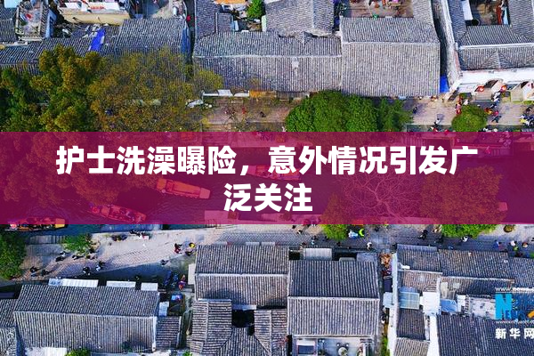 护士洗澡曝险，意外情况引发广泛关注