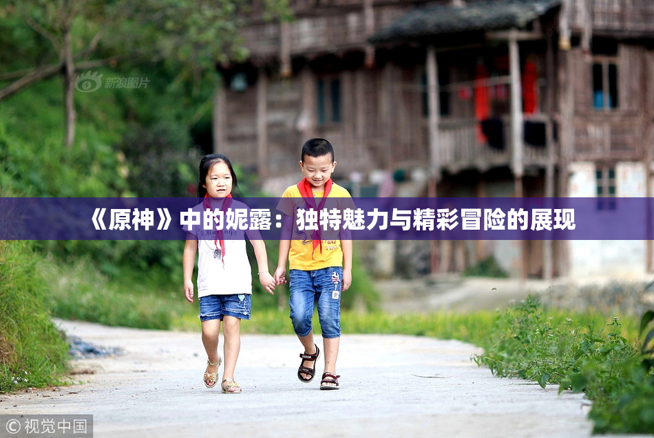 《原神》中的妮露：独特魅力与精彩冒险的展现
