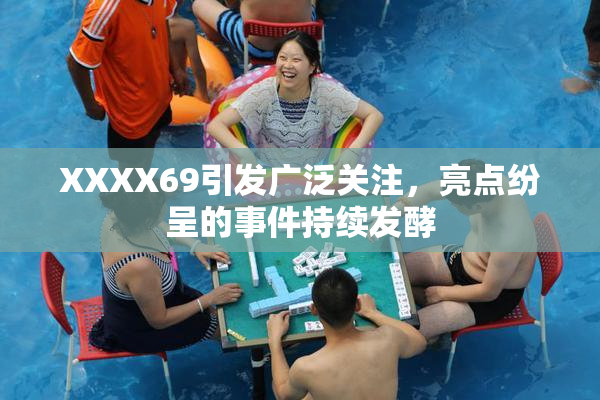 XXXX69引发广泛关注，亮点纷呈的事件持续发酵