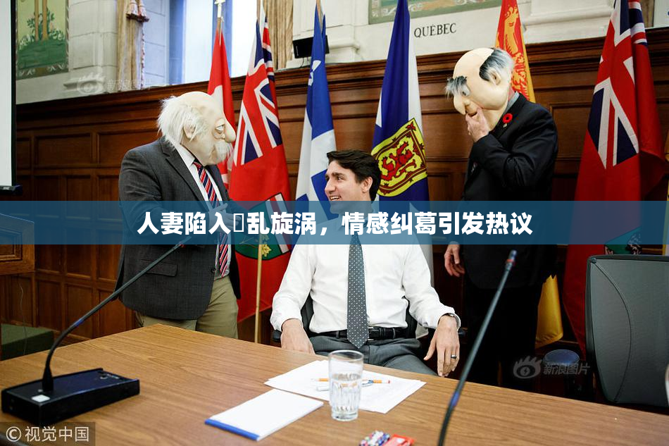 人妻陷入婬乱旋涡，情感纠葛引发热议