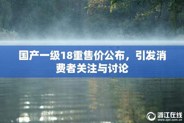 国产一级18重售价公布，引发消费者关注与讨论