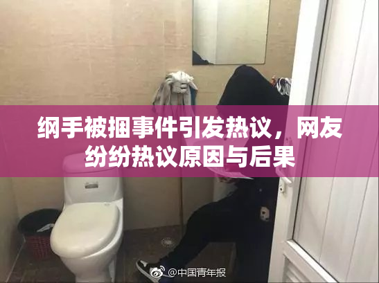 纲手被捆事件引发热议，网友纷纷热议原因与后果