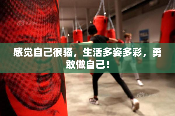 感觉自己很骚，生活多姿多彩，勇敢做自己！