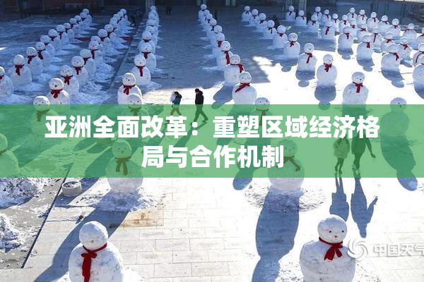 亚洲全面改革：重塑区域经济格局与合作机制
