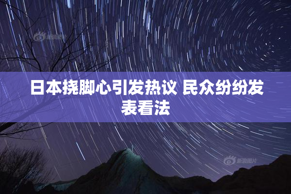 日本挠脚心引发热议 民众纷纷发表看法
