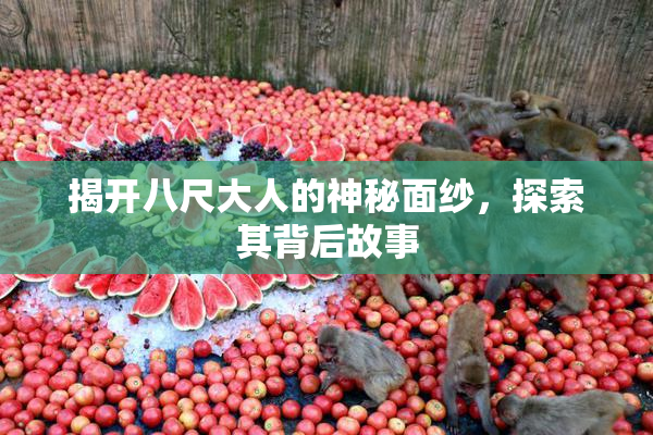 揭开八尺大人的神秘面纱，探索其背后故事