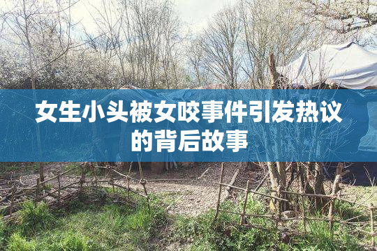 女生小头被女咬事件引发热议的背后故事