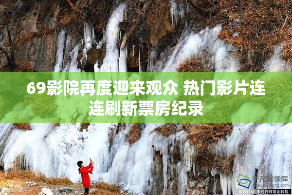 69影院再度迎来观众 热门影片连连刷新票房纪录