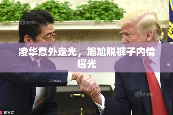 凌华意外走光，尴尬脱裤子内情曝光