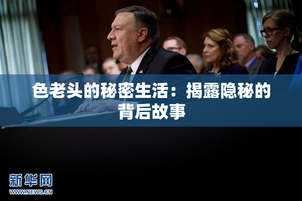色老头的秘密生活：揭露隐秘的背后故事