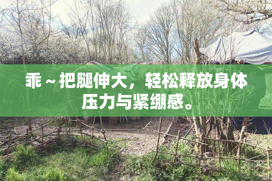 乖～把腿伸大，轻松释放身体压力与紧绷感。