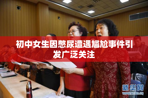 初中女生因憋尿遭遇尴尬事件引发广泛关注