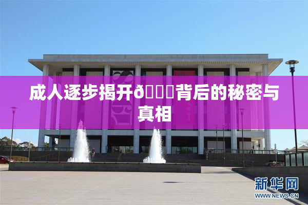 成人逐步揭开🍑背后的秘密与真相