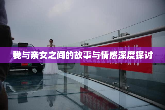 我与亲女之间的故事与情感深度探讨