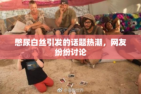 憋尿白丝引发的话题热潮，网友纷纷讨论