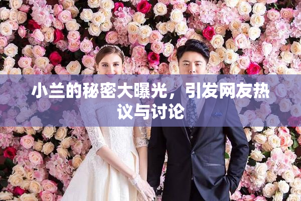 小兰的秘密大曝光，引发网友热议与讨论