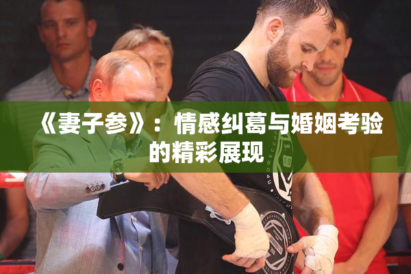《妻子参》：情感纠葛与婚姻考验的精彩展现