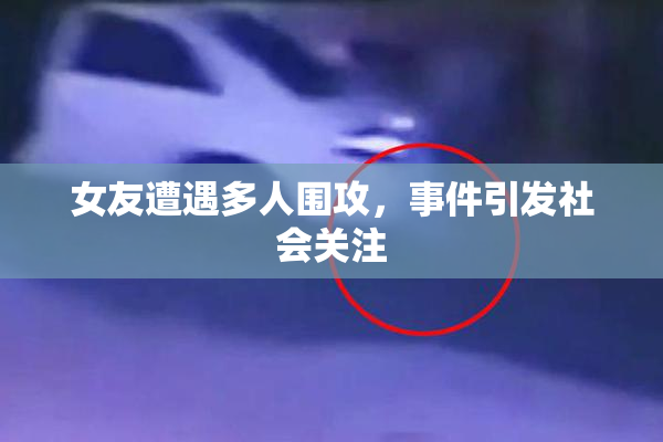 女友遭遇多人围攻，事件引发社会关注