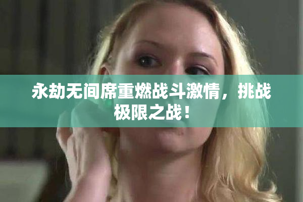 永劫无间席重燃战斗激情，挑战极限之战！