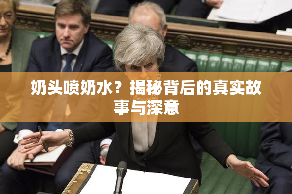 奶头喷奶水？揭秘背后的真实故事与深意