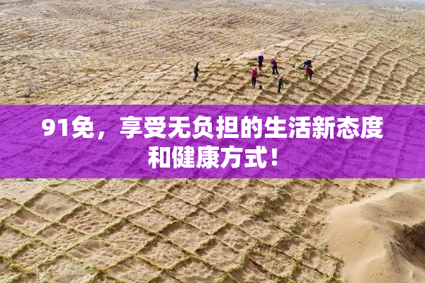 91免，享受无负担的生活新态度和健康方式！
