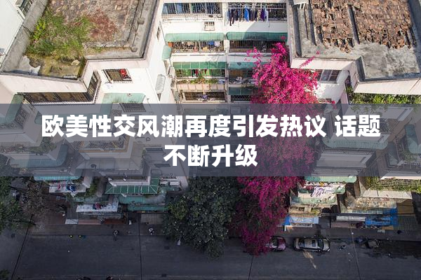 欧美性交风潮再度引发热议 话题不断升级