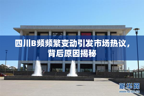 四川B频频繁变动引发市场热议，背后原因揭秘