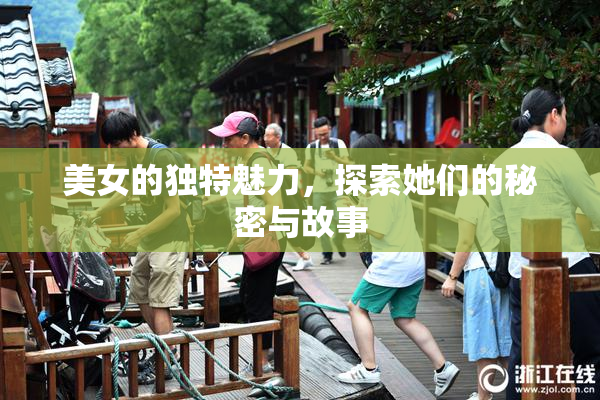 美女的独特魅力，探索她们的秘密与故事
