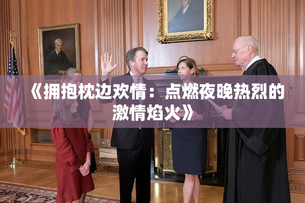 《拥抱枕边欢情：点燃夜晚热烈的激情焰火》