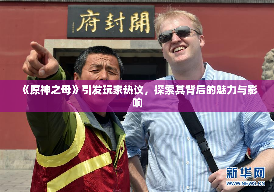 《原神之母》引发玩家热议，探索其背后的魅力与影响