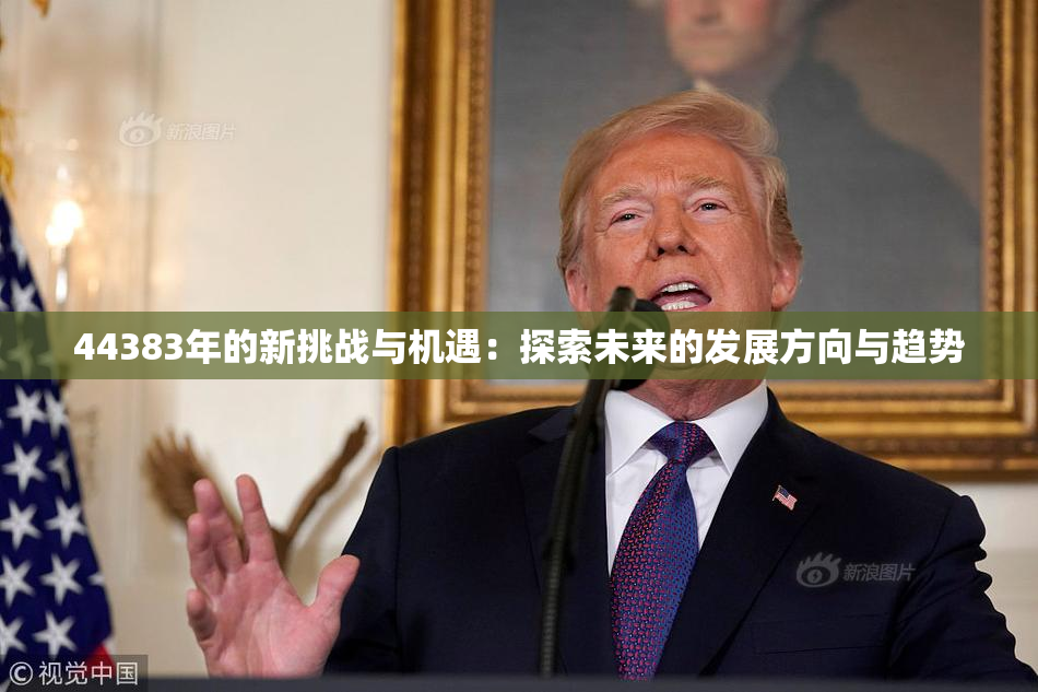 44383年的新挑战与机遇：探索未来的发展方向与趋势