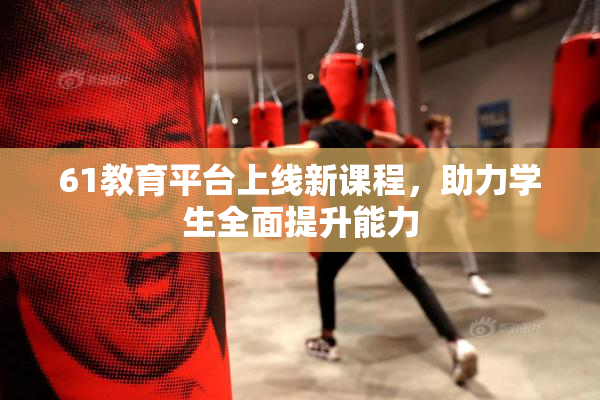 61教育平台上线新课程，助力学生全面提升能力