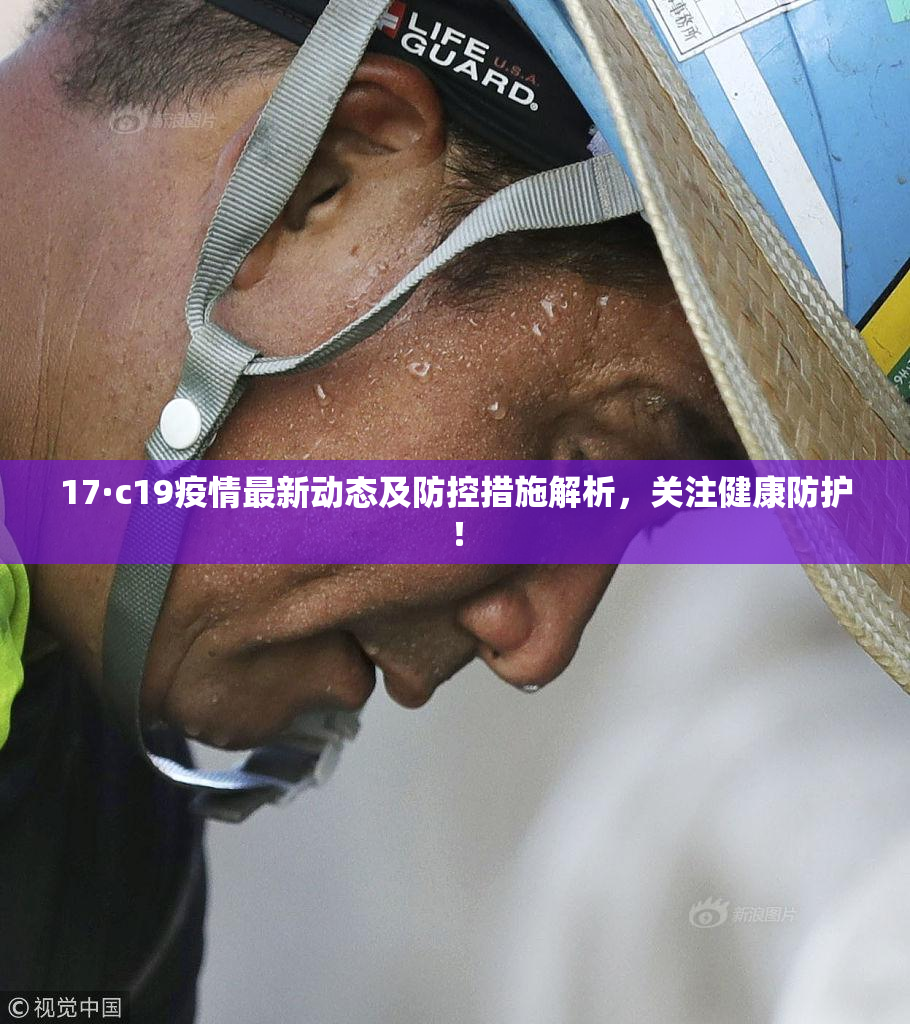 17·c19疫情最新动态及防控措施解析，关注健康防护！