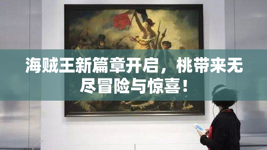 海贼王新篇章开启，桃带来无尽冒险与惊喜！