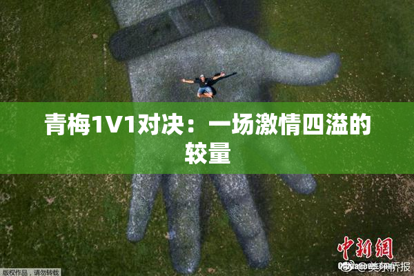 青梅1V1对决：一场激情四溢的较量