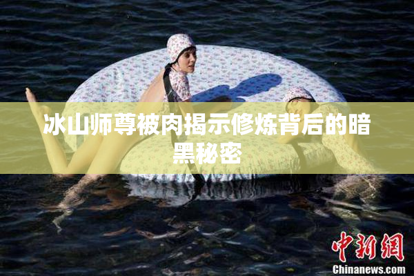 冰山师尊被肉揭示修炼背后的暗黑秘密
