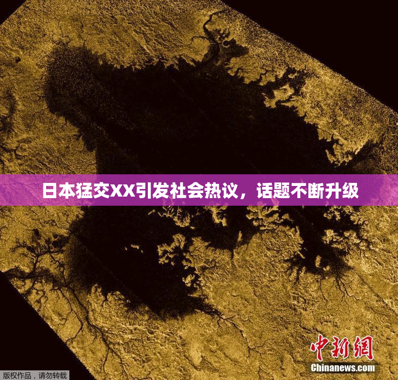 日本猛交XX引发社会热议，话题不断升级