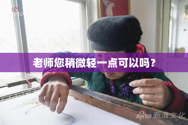 老师您稍微轻一点可以吗？
