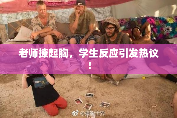 老师撩起胸，学生反应引发热议！
