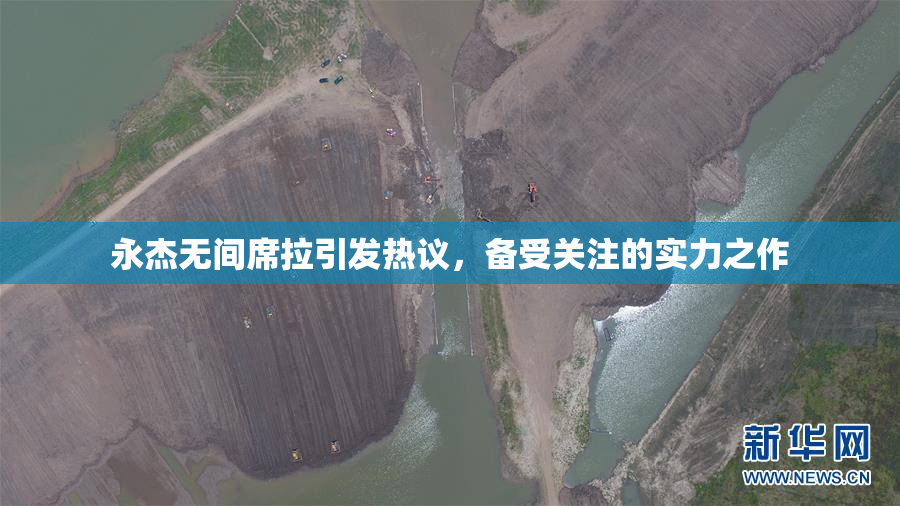 永杰无间席拉引发热议，备受关注的实力之作