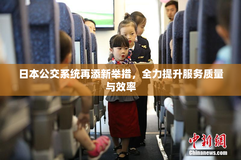 日本公交系统再添新举措，全力提升服务质量与效率
