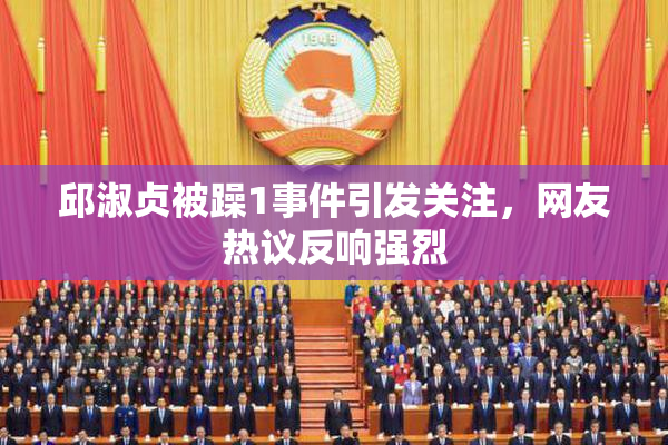 邱淑贞被躁1事件引发关注，网友热议反响强烈