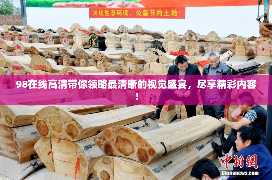 98在线高清带你领略最清晰的视觉盛宴，尽享精彩内容！