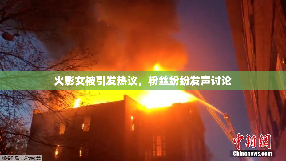 火影女被引发热议，粉丝纷纷发声讨论