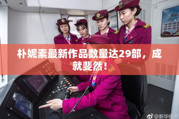 朴妮素最新作品数量达29部，成就斐然！