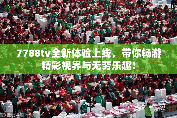 7788tv全新体验上线，带你畅游精彩视界与无穷乐趣！