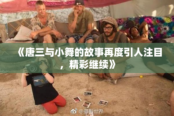 《唐三与小舞的故事再度引人注目，精彩继续》