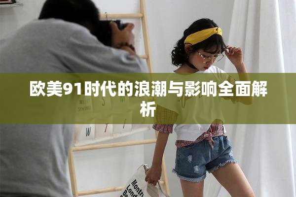 欧美91时代的浪潮与影响全面解析