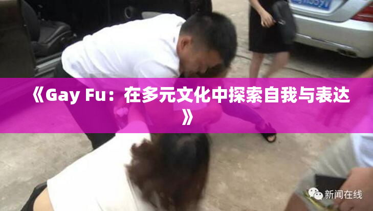 《Gay Fu：在多元文化中探索自我与表达》