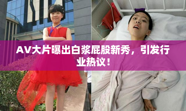 AV大片曝出白浆屁股新秀，引发行业热议！